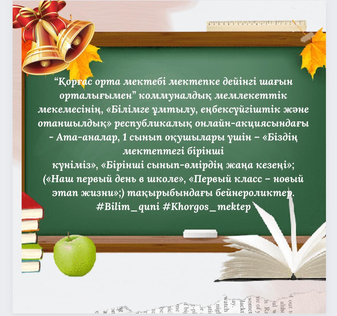 “Қорғас орта мектебі мектепке дейінгі шағын орталығымен” коммуналдық мемлекеттік мекемесінің, «Білімге ұмтылу, еңбексүйгіштік және отаншылдық» республикалық онлайн-акциясындағы - Ата-аналар, 1 сынып оқушылары үшін – «Біздің мектептегі бірінші күніміз